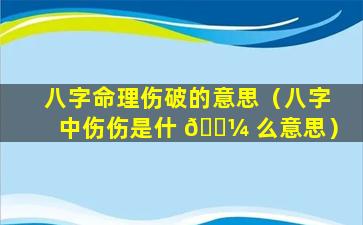 八字命理伤破的意思（八字中伤伤是什 🌼 么意思）